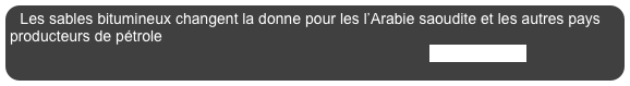 Les sables bitumineux changent la donne pour les l’Arabie saoudite et les autres pays producteurs de pétrole
                                                                                                   En savoir plus